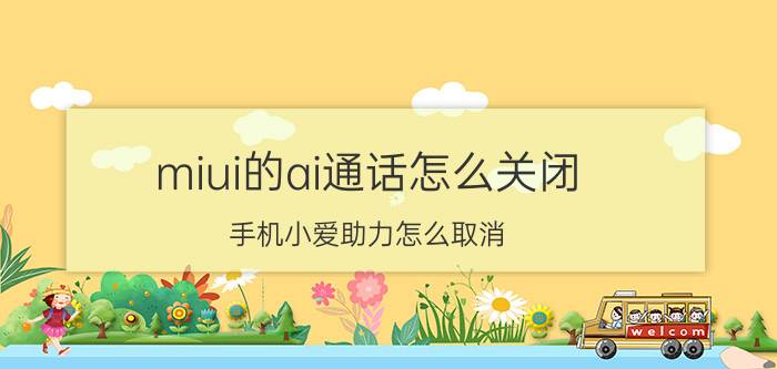 miui的ai通话怎么关闭 手机小爱助力怎么取消？